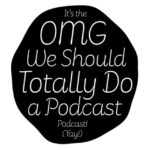 The "OMG We Should Totally Do a Podcast" Podcast logo